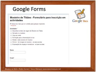 Museus na Web e Redes Sociais | Vasco Marques www.vascomarques.net
Google Forms
 