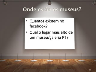 Museus na Web e Redes Sociais | Vasco Marques www.vascomarques.net
Onde estão os museus?
18
• Quantos existem no
facebook?
• Qual o lugar mais alto de
um museu/galeria PT?
 