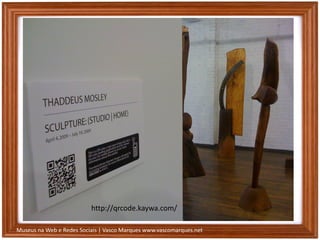Museus na Web e Redes Sociais | Vasco Marques www.vascomarques.net
http://qrcode.kaywa.com/
 