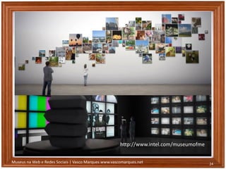 Museus na Web e Redes Sociais | Vasco Marques www.vascomarques.net 24
http://www.intel.com/museumofme
 