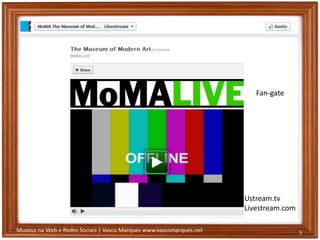 Museus na Web e Redes Sociais | Vasco Marques www.vascomarques.net 5
Ustream.tv
Livestream.com
Fan-gate
 