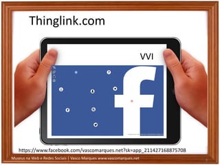 Museus na Web e Redes Sociais | Vasco Marques www.vascomarques.net
Thinglink.com
8
https://www.facebook.com/vascomarques.net?sk=app_211427168875708
VVI
 