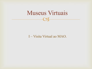 Museus Virtuais
         

I – Visita Virtual ao MAO.
 