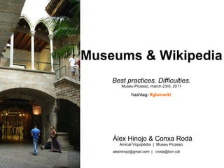 Museums & Wikipedia  Best practices. Difficulties. Museu Picasso, march 23rd, 2011 ,[object Object],[object Object],[object Object],hashtag :  #glamwiki 