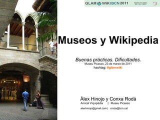 Museos y Wikipedia  Buenas prácticas. Dificultades. Museu Picasso, 23 de marzo de 2011 ,[object Object],[object Object],[object Object],hashtag :  #glamwiki 