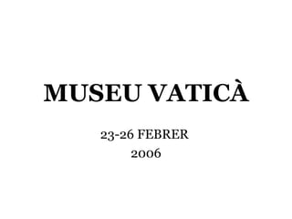 MUSEU VATICÀ
   23-26 FEBRER
        2006
 