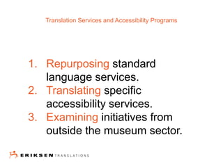 1. Repurposing standard
language services.
2. Translating specific
accessibility services.
3. Examining initiatives from
outside the museum sector.
Translation Services and Accessibility Programs
 
