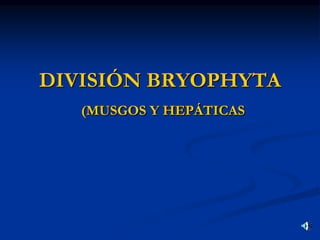 DIVISIÓN BRYOPHYTA
(MUSGOS Y HEPÁTICAS
 