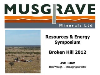 Resources & Energy
   Symposium

 Broken Hill 2012

         ASX : MGV
 Rob Waugh – Managing Director
 
