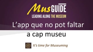 L’app que no pot faltar
a cap museu
It’s time for Museuming

 