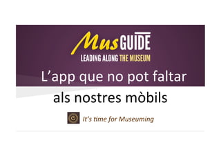 L’app que no pot faltar
als nostres mòbils
It’s time for Museuming

 