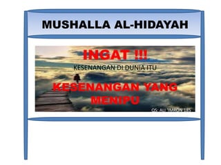 MUSHALLA AL-HIDAYAH

      INGAT !!!
    KESENANGAN DI DUNIA ITU

 KESENANGAN YANG
      MENIPU
                         QS: ALI ‘IMRON 185
 