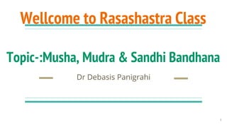 Wellcome to Rasashastra Class
Topic-:Musha, Mudra & Sandhi Bandhana
Dr Debasis Panigrahi
1
 