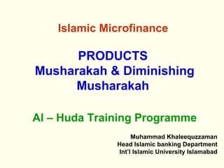Islamic Microfinance    PRODUCTS  Musharakah & Diminishing Musharakah   Al – Huda Training Programme ,[object Object],[object Object],[object Object]