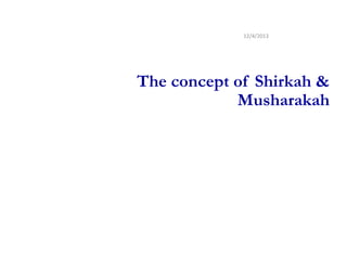 12/4/2013

The concept of Shirkah &
Musharakah

 