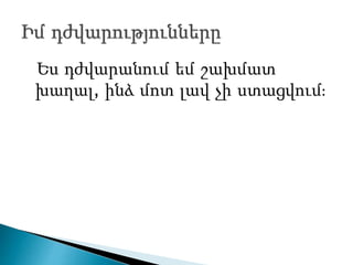 Ես դժվարանում եմ շախմատ
խաղալ, ինձ մոտ լավ չի ստացվում։
 