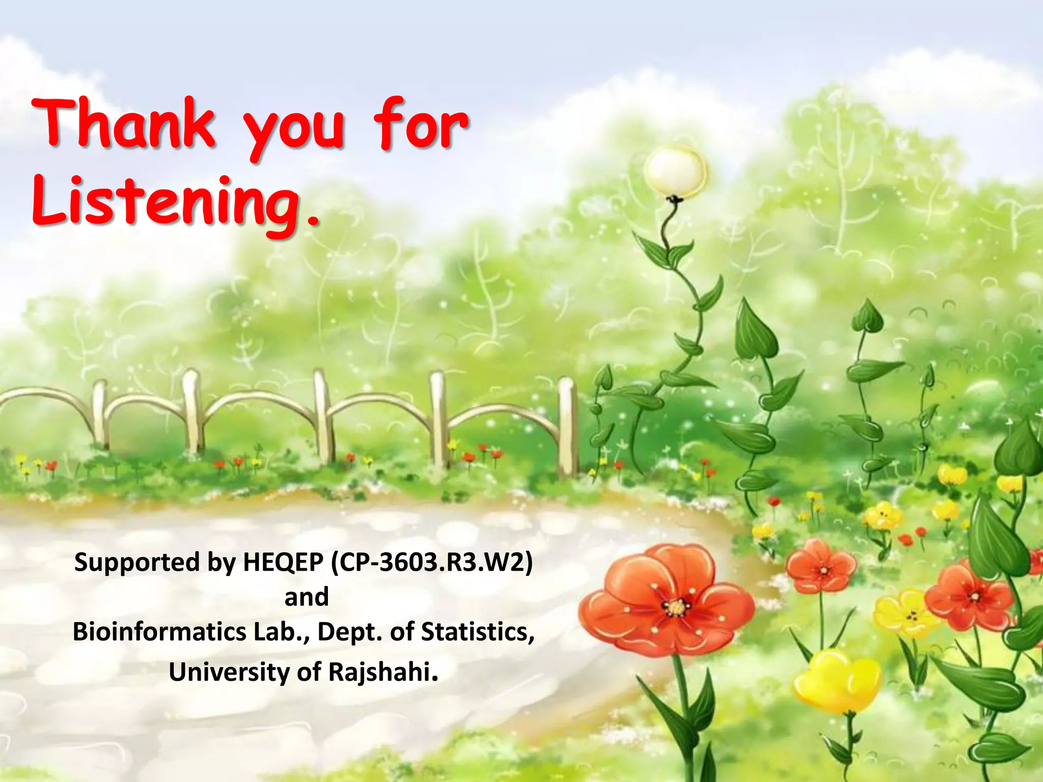 Thank you for
Listening.
Supported by HEQEP (CP-3603.R3.W2)
and
Bioinformatics Lab., Dept. of Statistics,
University of Rajshahi.
 