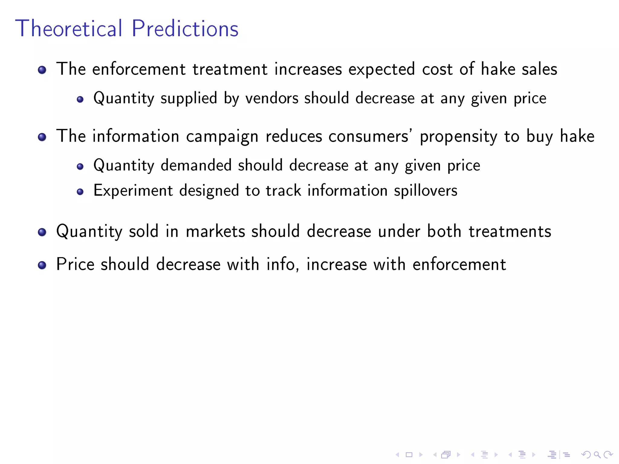 Theoretical Predictions
The enforcement treatment increases expected cost of hake sales
Quantity supplied by vendors should decrease at any given price
The information campaign reduces consumers' propensity to buy hake
Quantity demanded should decrease at any given price
Experiment designed to track information spillovers
Quantity sold in markets should decrease under both treatments
Price should decrease with info, increase with enforcement
 