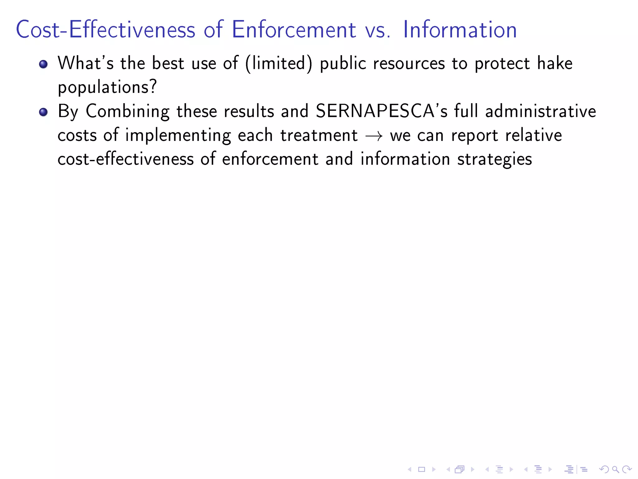 Cost-Eectiveness of Enforcement vs. Information
What's the best use of (limited) public resources to protect hake
populations?
By Combining these results and SERNAPESCA's full administrative
costs of implementing each treatment → we can report relative
cost-eectiveness of enforcement and information strategies
 