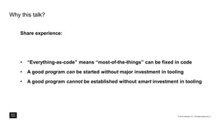 Why this talk?
Share experience:
• “Everything-as-code” means “most-of-the-things” can be fixed in code
• A good program can be started without major investment in tooling
• A good program cannot be established without smart investment in tooling
© 2018 Intralinks, Inc. l All Rights Reserved l 2
 