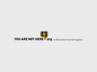 YOU ARE NOT HERE .org   a dislocative tourism agency
 
