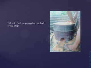 Project
Natural
Farming
Fill with fuel i.e. corn cobs, rice hull ,
wood chips
 