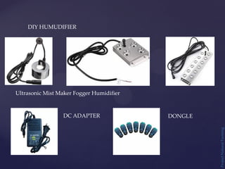 Project
Natural
Farming
DIY HUMUDIFIER
Ultrasonic Mist Maker Fogger Humidifier
DC ADAPTER DONGLE
 