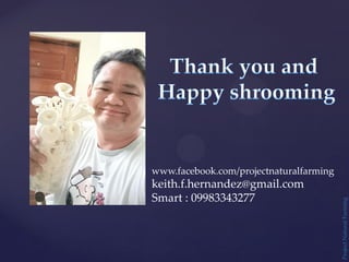Project
Natural
Farming
www.facebook.com/projectnaturalfarming
keith.f.hernandez@gmail.com
Smart : 09983343277
 