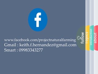 about
introduction
Topics
follow
www.facebook.com/projectnaturalfarming
Gmail : keith.f.hernandez@gmail.com
Smart : 09983343277
 