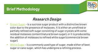 Brief Methodology
▸ Brown Sugar - is a sucrose sugar product with a distinctive brown
color due to the presence of molasse...