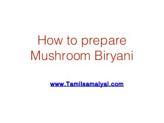 How to prepare
Mushroom Biryani
www.Tamilsamaiyal.com

 