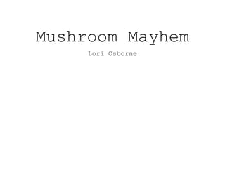 Mushroom Mayhem
Lori Osborne
 