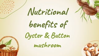Nutritional
benefits of
Oyster & Button
mushroom
 