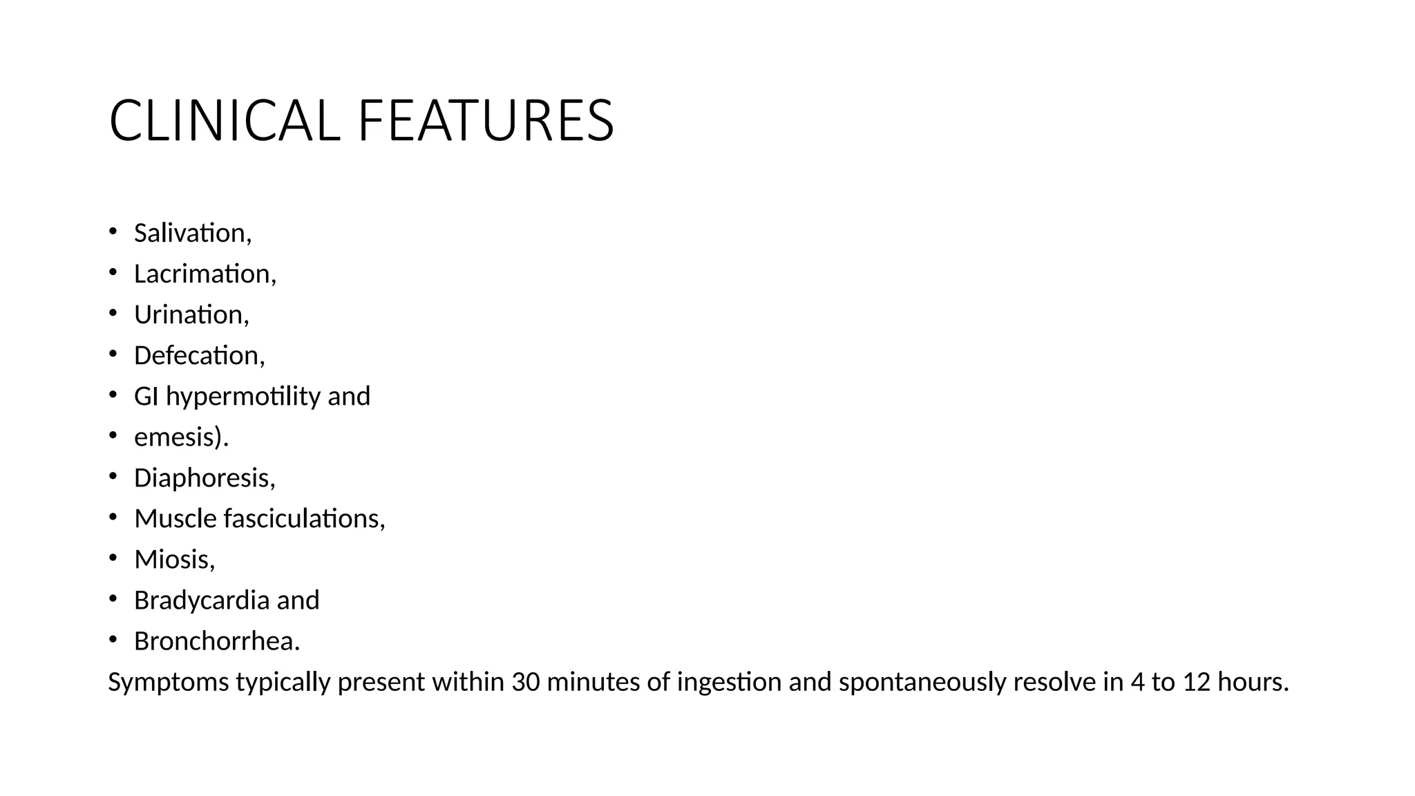CLINICAL FEATURES
• Salivation,
• Lacrimation,
• Urination,
• Defecation,
• GI hypermotility and
• emesis).
• Diaphoresis,
• Muscle fasciculations,
• Miosis,
• Bradycardia and
• Bronchorrhea.
Symptoms typically present within 30 minutes of ingestion and spontaneously resolve in 4 to 12 hours.
 