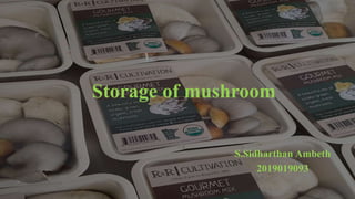 Storage of mushroom
S.Sidharthan Ambeth
2019019093
 