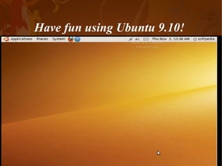Have fun using Ubuntu 9.10!  