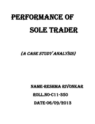PERFORMANCE OF
SOLE Trader
{A CASE STUDY ANALYSIS}
NAME-reshma rivonkar
ROLL.NO-C11-350
DATE-06/09/2013
 