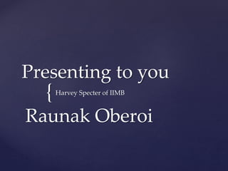 {
Presenting to you
Harvey Specter of IIMB
Raunak Oberoi
 