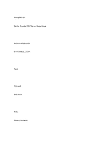 Discográfica(s)



Carlito Records, EMI, Warner Music Group




Artistas relacionados



Damari Abad Anselm




Web




Sitio web



Site oficial




Ficha



Melendi en IMDb
 