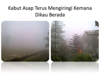 Kabut Asap Terus Mengiringi Kemana
Dikau Berada
 