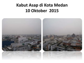 Kabut Asap di Kota Medan
10 Oktober 2015
 