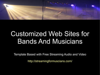 Customized Web Sites for
 Bands And Musicians
Template Based with Free Streaming Audio and Video

         http://streamingformuscians.com/
 