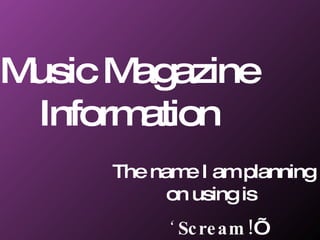 Music Magazine Information The name I am planning on using is  ‘  Scream! ’ 