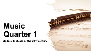 Music
Quarter 1
Module 1: Music of the 20th Century
 