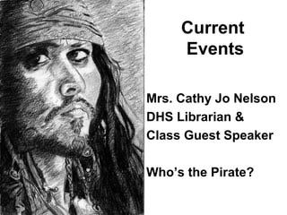 Current
Events
Mrs. Cathy Jo Nelson
DHS Librarian &
Class Guest Speaker
Who’s the Pirate?
 