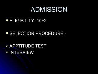 ADMISSION ELIGIBILITY:-10+2 SELECTION PROCEDURE:- APPTITUDE TEST INTERVIEW 