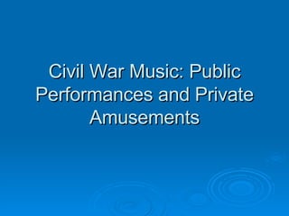 Civil War Music: Public Performances and Private Amusements 