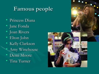 Famous people Princess Diana  Jane Fonda  Joan Rivers  Elton John  Kelly Clarkson  Amy Winehouse Demi Moore Tina Turner  