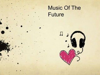 Music Of The
Future
 