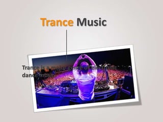 Trance Music


Trance is a major genre of electronic
dance music.
 